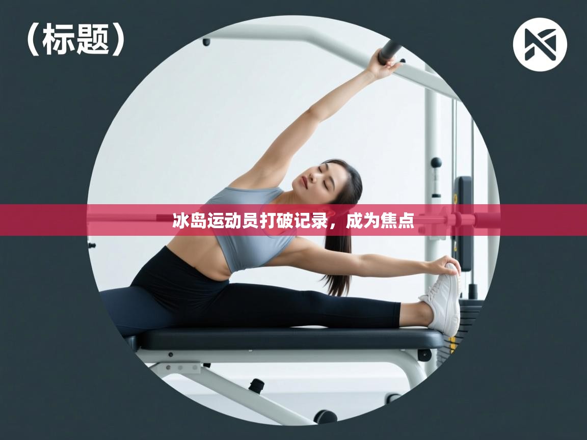 冰岛运动员打破记录,成为焦点 第1张
