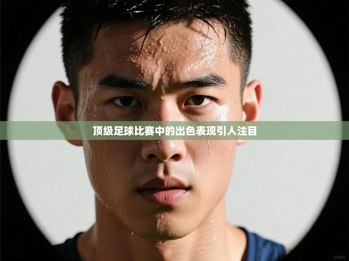 顶级足球比赛中的出色表现引人注目  第1张