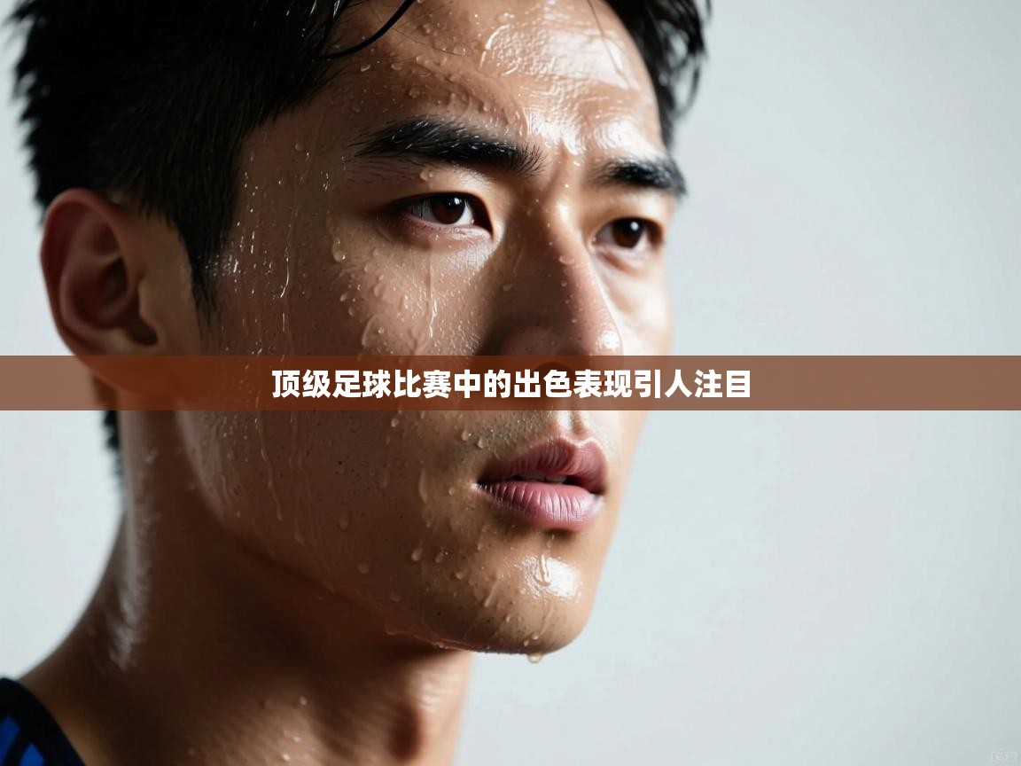 顶级足球比赛中的出色表现引人注目  第2张