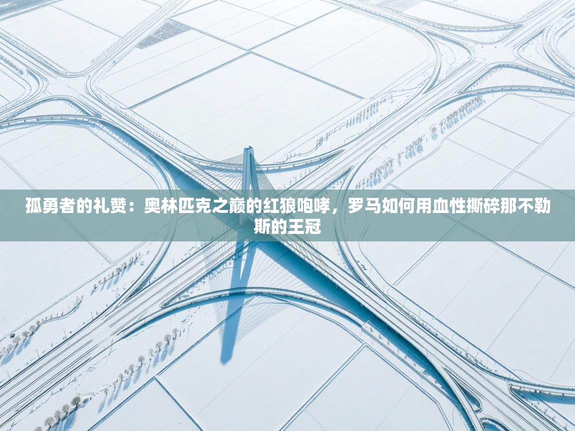 孤勇者的礼赞:奥林匹克之巅的红狼咆哮,罗马如何用血性撕碎那不勒斯的王冠 第1张