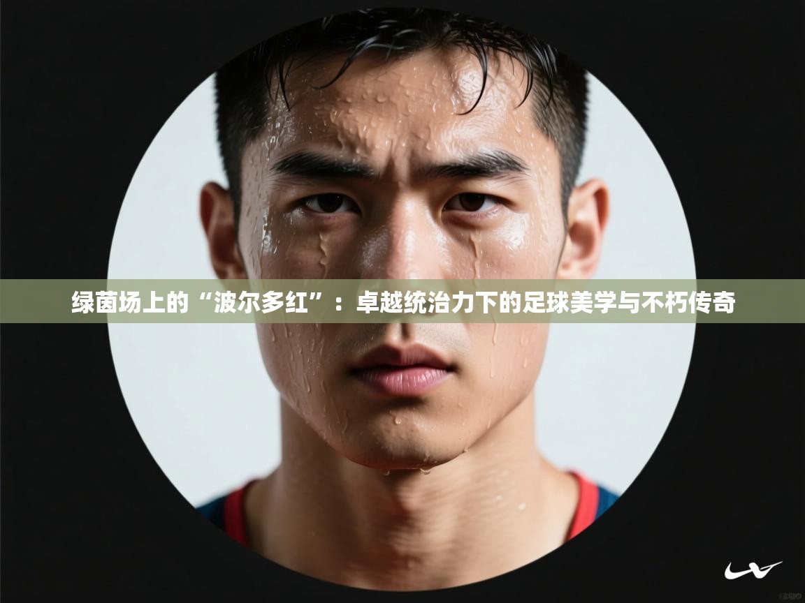 绿茵场上的“波尔多红”：卓越统治力下的足球美学与不朽传奇  第1张