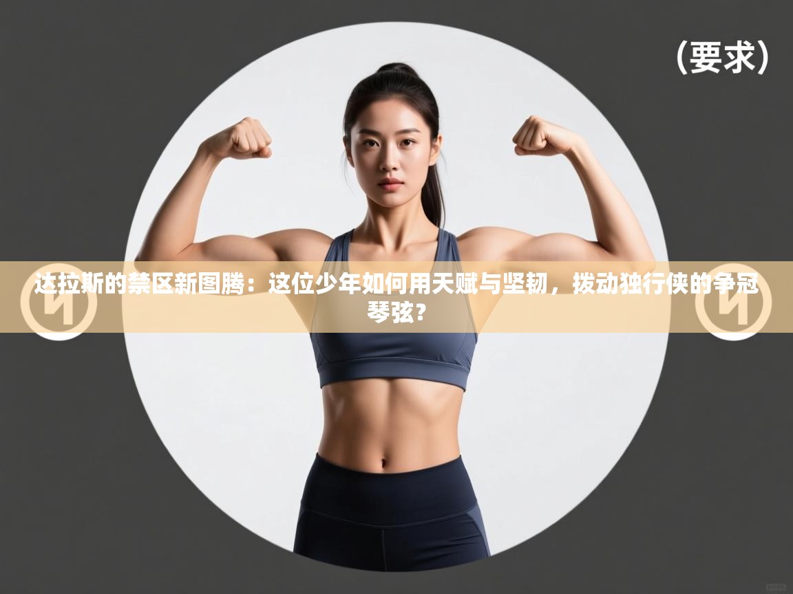 达拉斯的禁区新图腾：这位少年如何用天赋与坚韧，拨动独行侠的争冠琴弦？  第2张