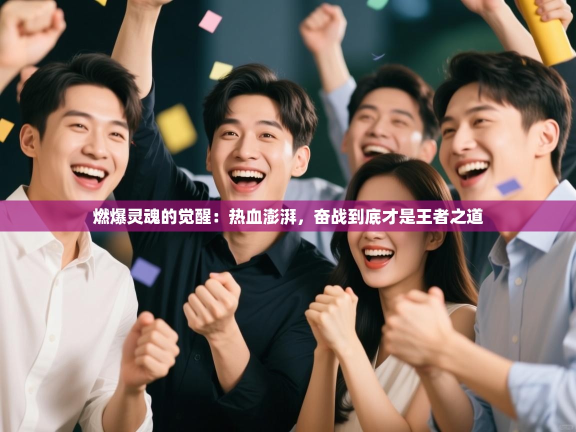 燃爆灵魂的觉醒:热血澎湃,奋战到底才是王者之道 第1张