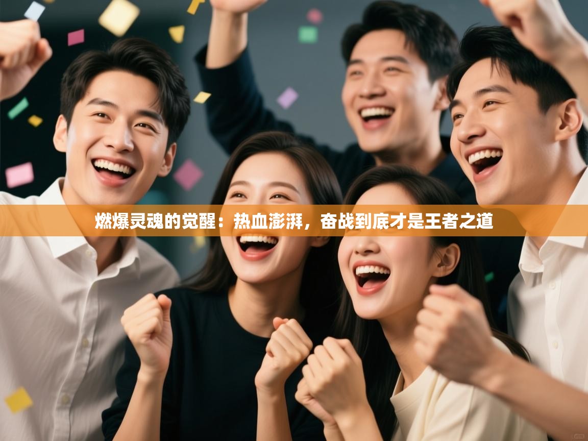 燃爆灵魂的觉醒:热血澎湃,奋战到底才是王者之道 第2张