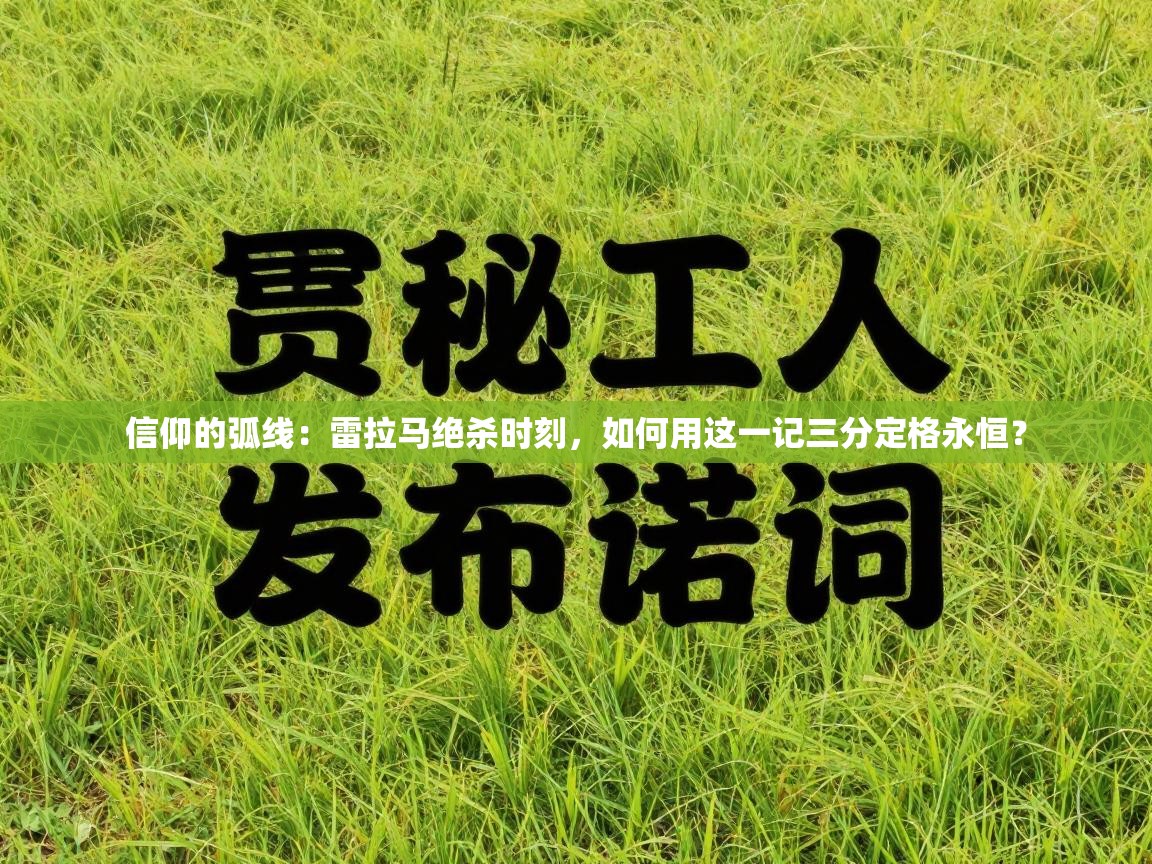 信仰的弧线：雷拉马绝杀时刻，如何用这一记三分定格永恒？  第2张