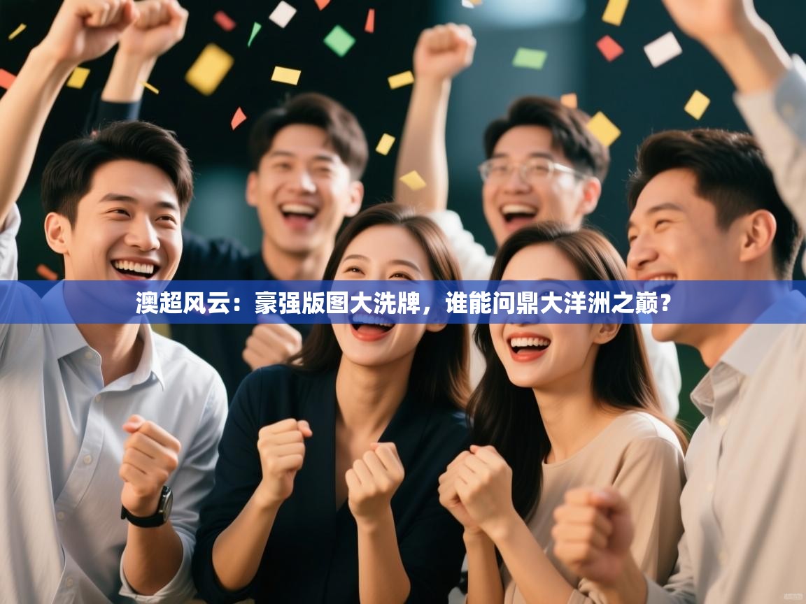 澳超风云：豪强版图大洗牌，谁能问鼎大洋洲之巅？  第1张