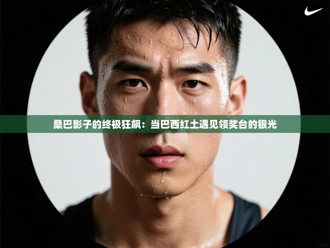 桑巴影子的终极狂飙：当巴西红土遇见领奖台的银光  第1张