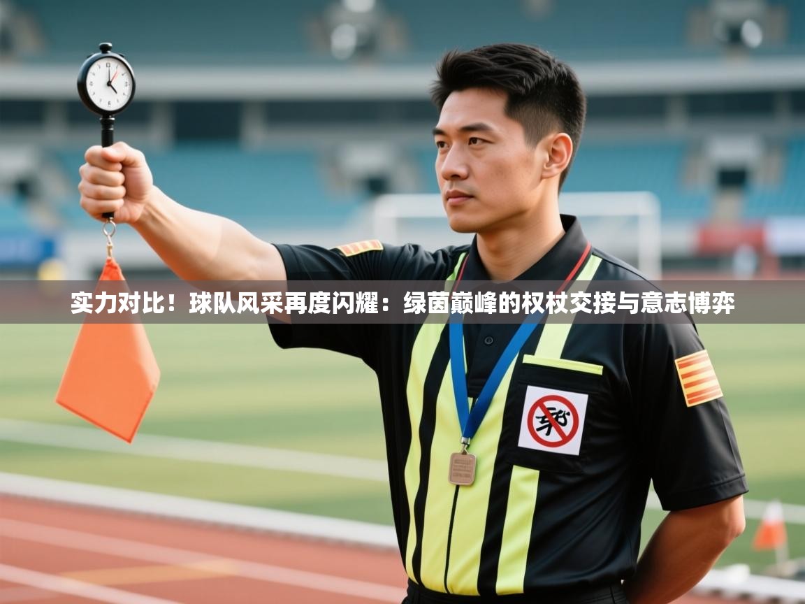 实力对比！球队风采再度闪耀：绿茵巅峰的权杖交接与意志博弈  第1张