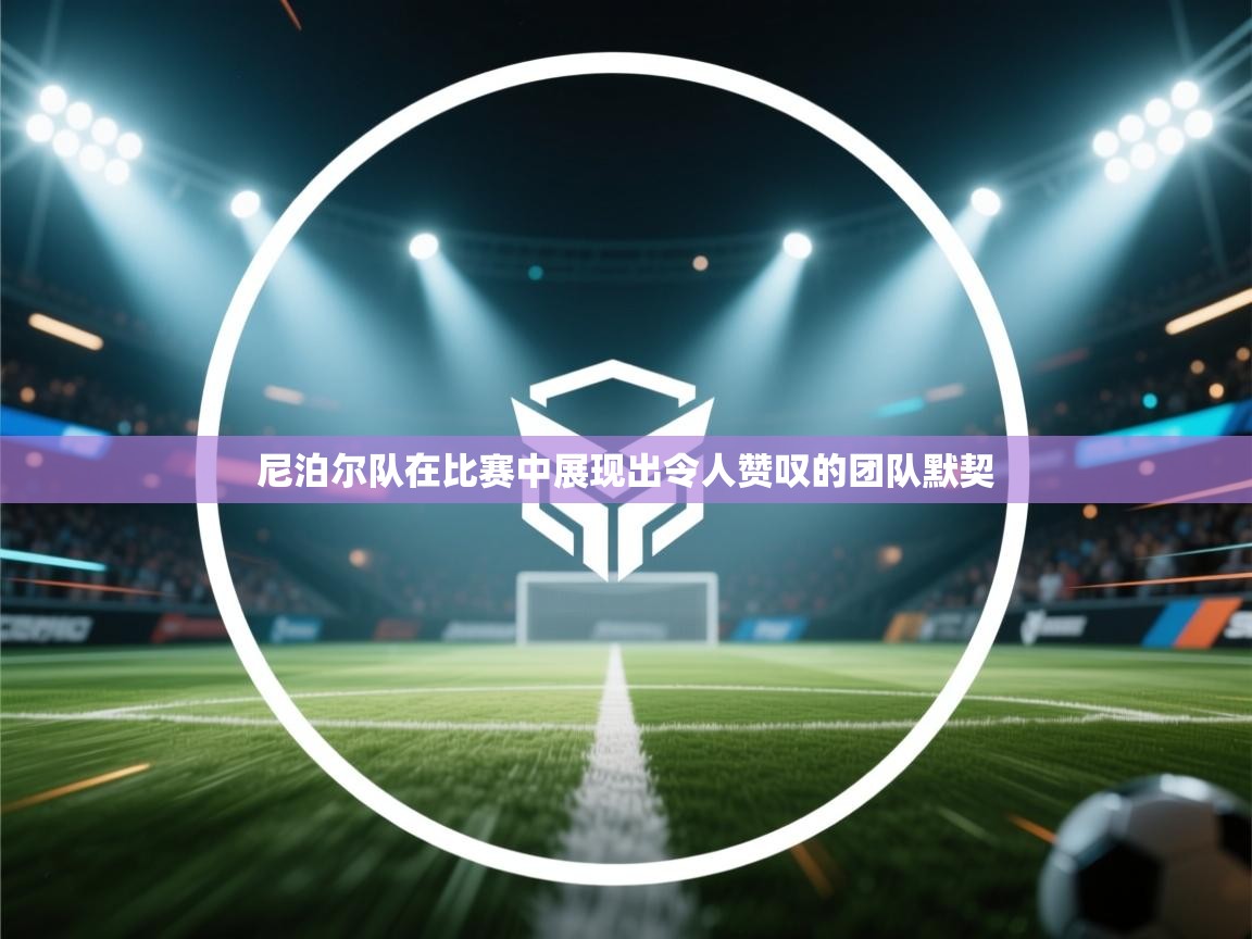 尼泊尔队在比赛中展现出令人赞叹的团队默契 第1张