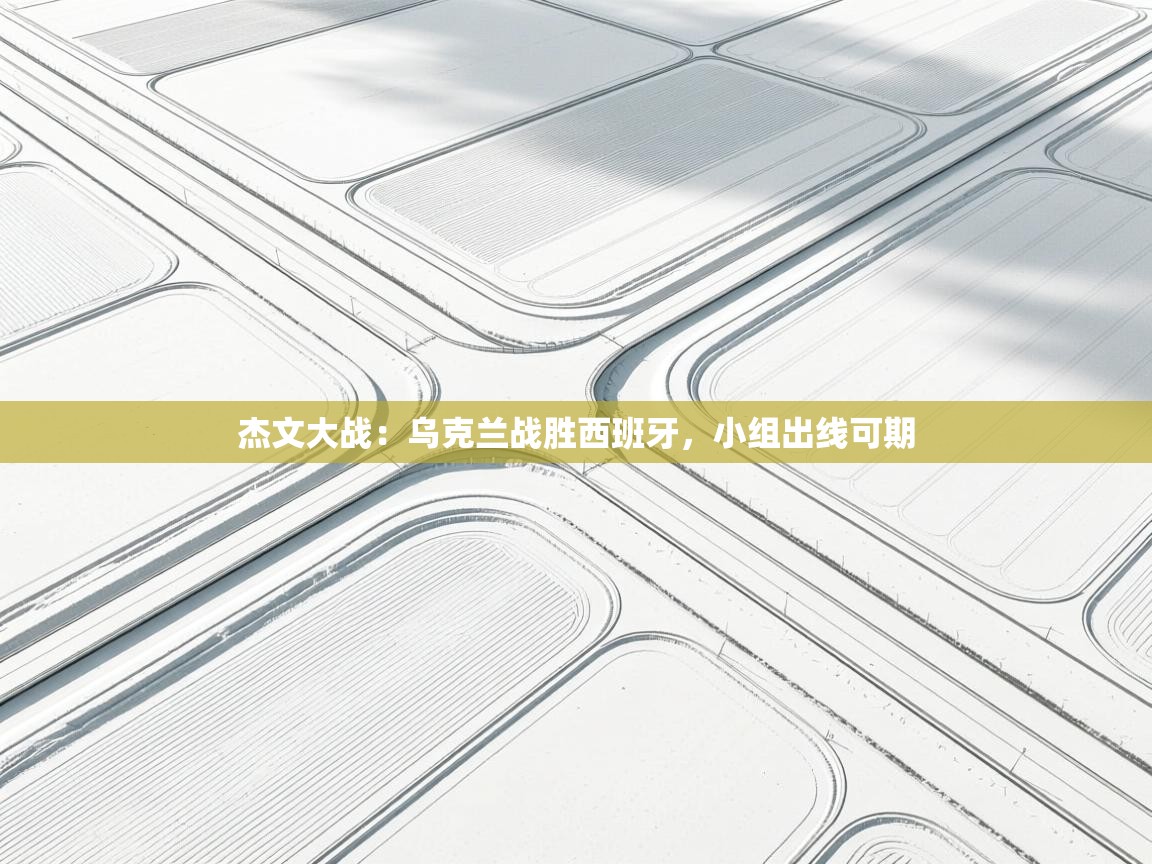 杰文大战:乌克兰战胜西班牙,小组出线可期 第1张