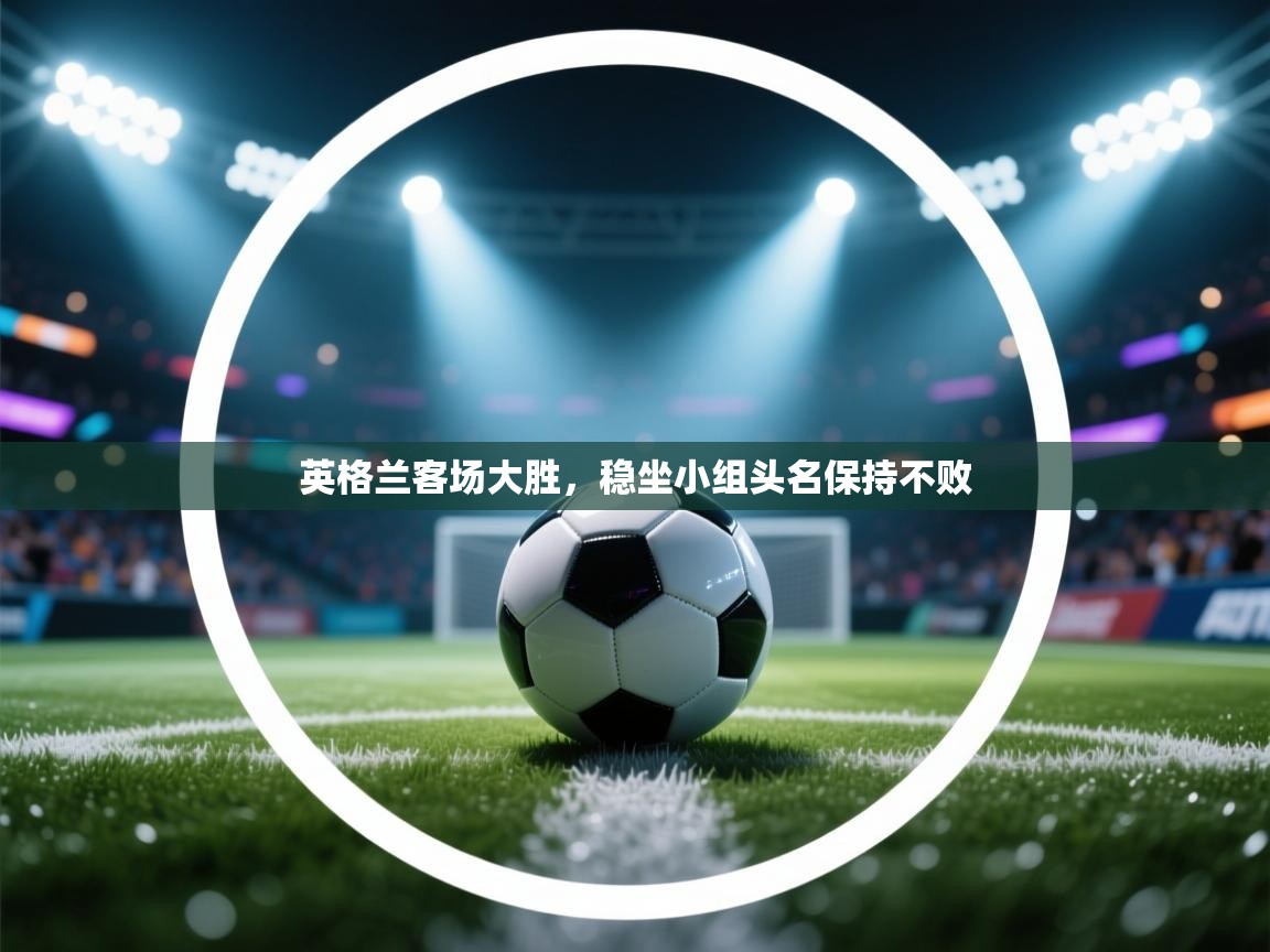 英格兰客场大胜，稳坐小组头名保持不败  第1张