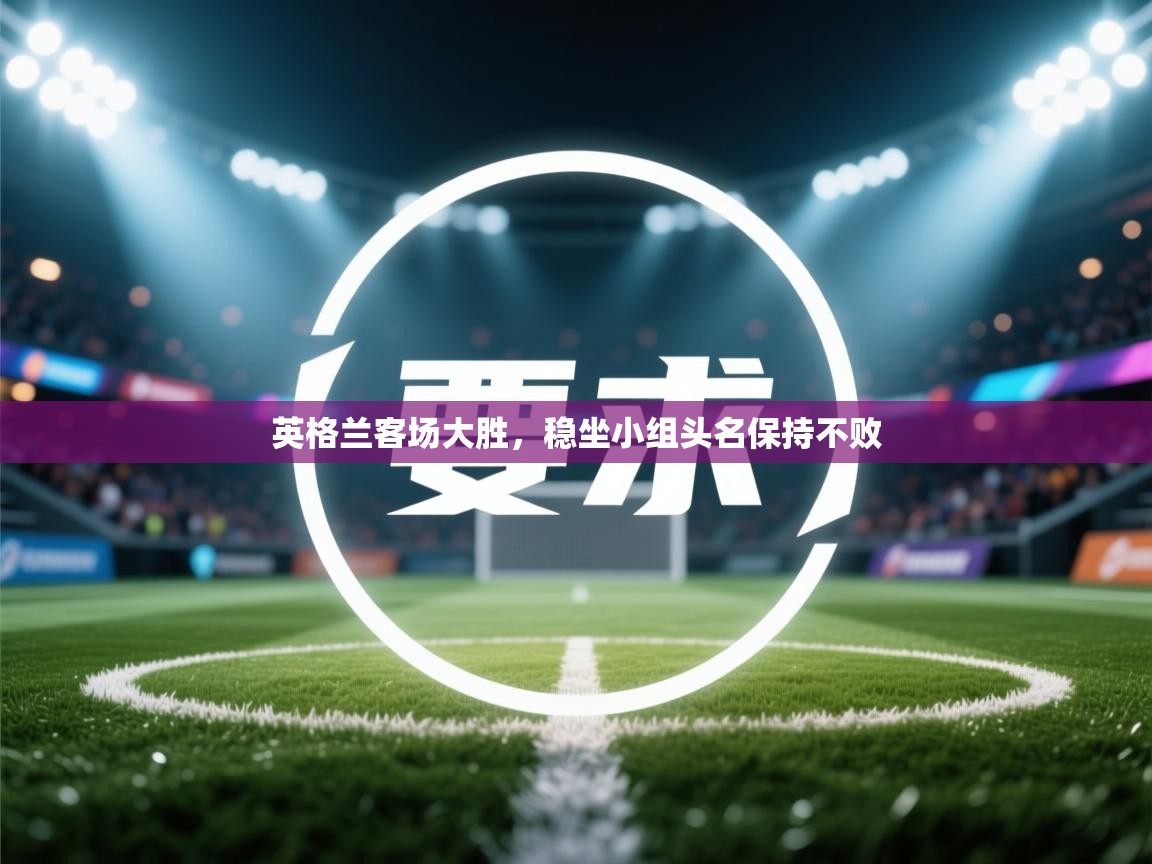 英格兰客场大胜，稳坐小组头名保持不败  第2张