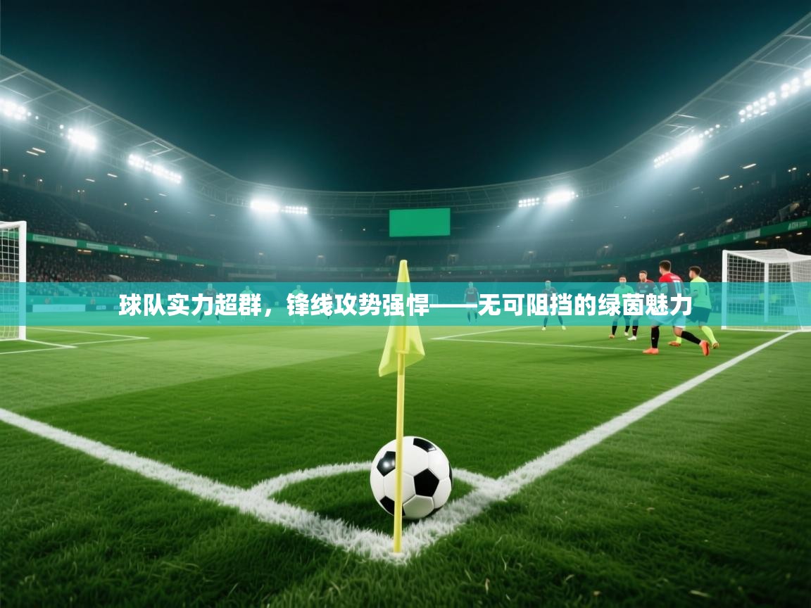 球队实力超群，锋线攻势强悍——无可阻挡的绿茵魅力  第2张