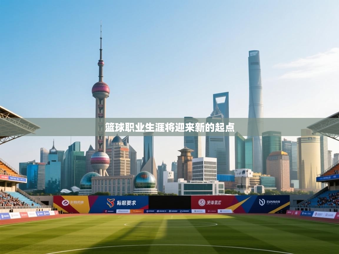篮球职业生涯将迎来新的起点 第2张