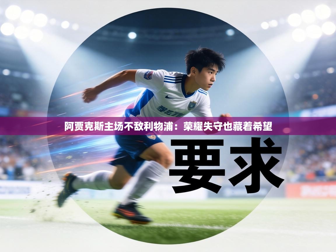 阿贾克斯主场不敌利物浦:荣耀失守也藏着希望 第1张