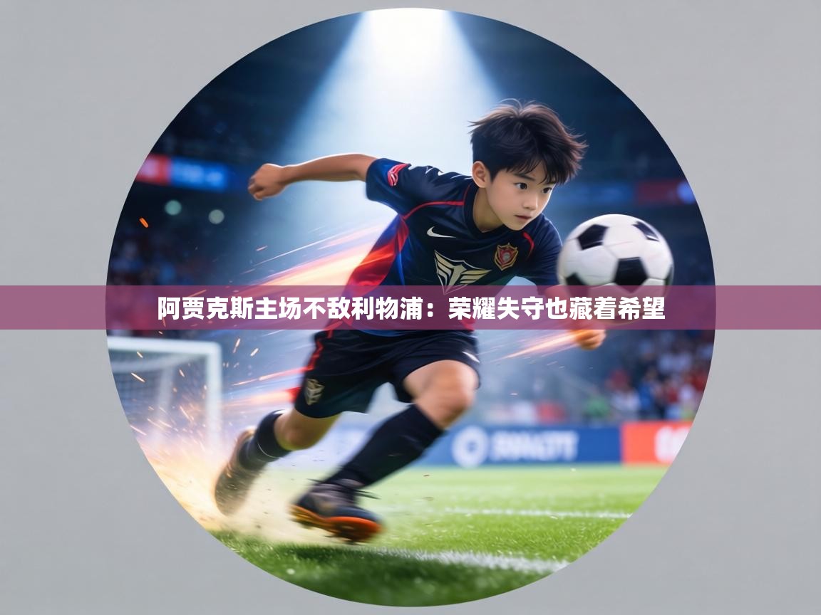 阿贾克斯主场不敌利物浦:荣耀失守也藏着希望 第2张