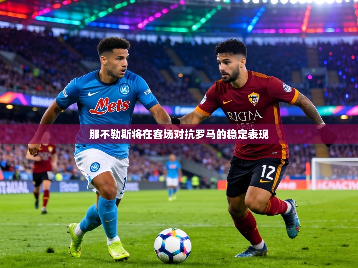那不勒斯将在客场对抗罗马的稳定表现 第1张