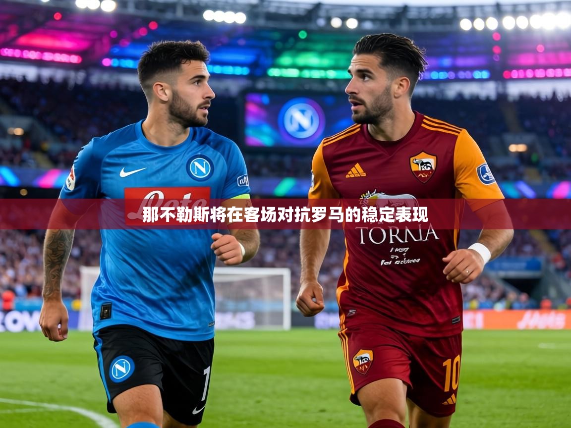 那不勒斯将在客场对抗罗马的稳定表现 第2张